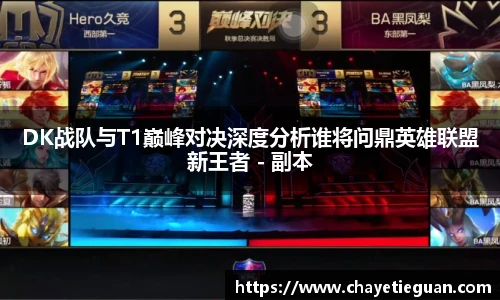 DK战队与T1巅峰对决深度分析谁将问鼎英雄联盟新王者 - 副本